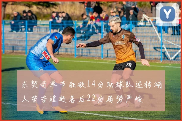 东契奇单节狂砍14分助球队逆转湖人苦苦追赶落后22分局势严峻