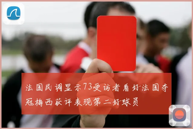 法国民调显示73受访者看好法国夺冠梅西获评表现第二好球员