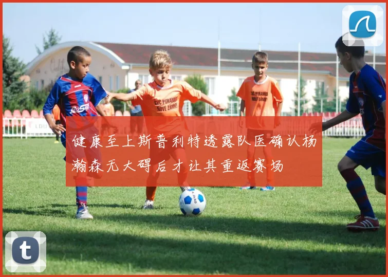 健康至上斯普利特透露队医确认杨瀚森无大碍后才让其重返赛场
