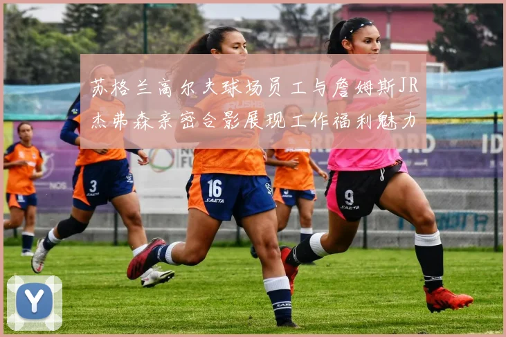 苏格兰高尔夫球场员工与詹姆斯JR杰弗森亲密合影展现工作福利魅力