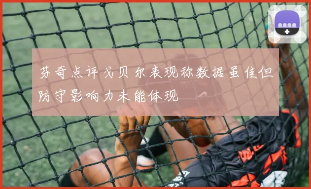 芬奇点评戈贝尔表现称数据虽佳但防守影响力未能体现