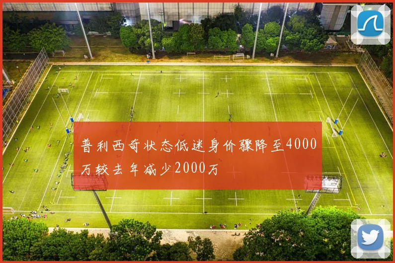 普利西奇状态低迷身价骤降至4000万较去年减少2000万