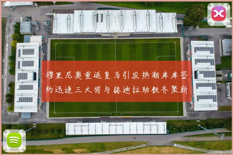 穆里尼奥重返皇马引发热潮库库签约迅速三大将与赫迪拉助教齐聚新阵容