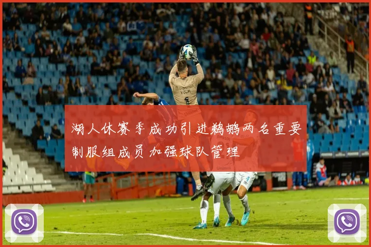 湖人休赛季成功引进鹈鹕两名重要制服组成员加强球队管理