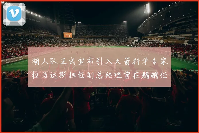 湖人队正式宣布引入火箭科学专家拉马达斯担任副总经理曾在鹈鹕任职