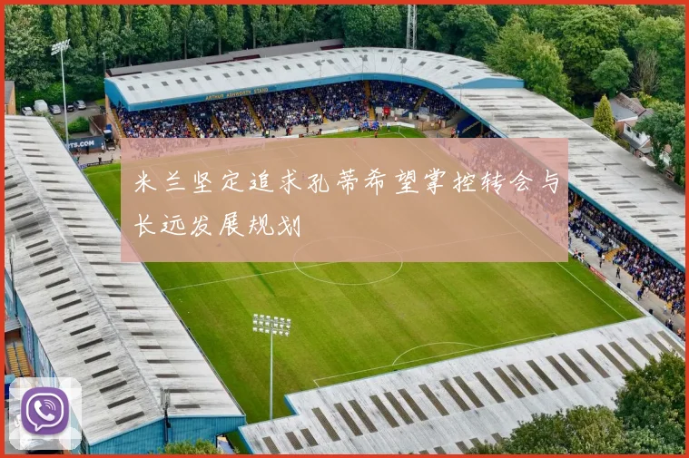 米兰坚定追求孔蒂希望掌控转会与长远发展规划