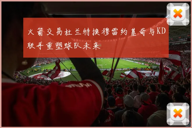 火箭交易杜兰特换穆雷约基奇与KD联手重塑球队未来