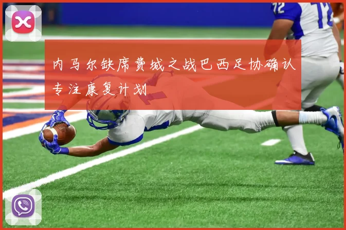内马尔缺席费城之战巴西足协确认专注康复计划