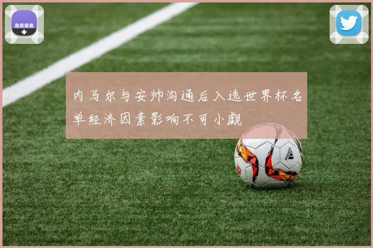 内马尔与安帅沟通后入选世界杯名单经济因素影响不可小觑